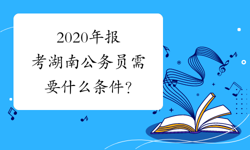 2020年报考湖南公务员需要什么条件？