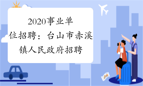 2020事业单位招聘：台山市赤溪镇人民政府招聘工作人员启事
