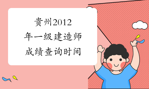 贵州2012年一级建造师成绩查询时间