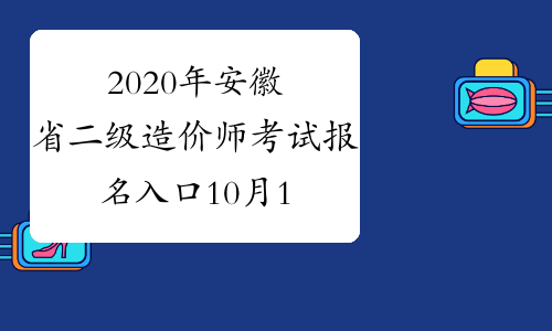 2020年安徽省二级造价师考试报名入口10月16日开通
