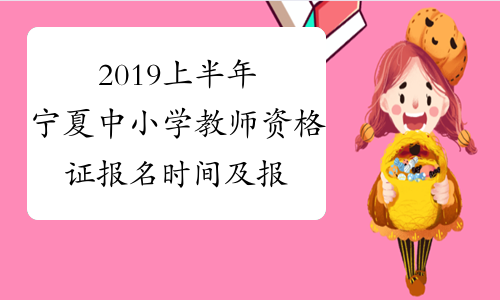 2019上半年宁夏中小学教师资格证报名时间及报名条件公布