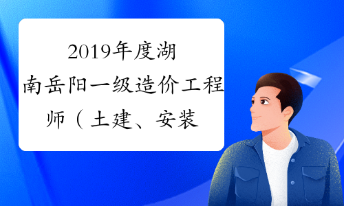 2019年度湖南岳阳一级造价工程师（土建、安装、交通）资