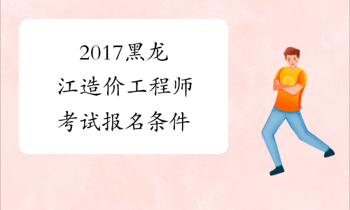 2017黑龙江造价工程师考试报名条件