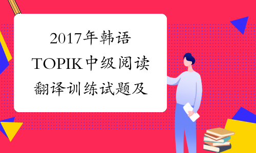 2017年韩语TOPIK中级阅读翻译训练试题及答案