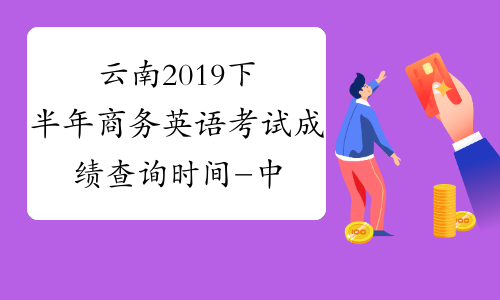 云南2019下半年商务英语考试成绩查询时间-中华考试网