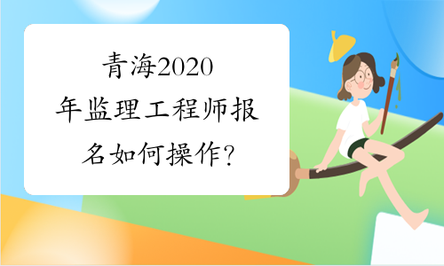 青海2020年监理工程师报名如何操作？