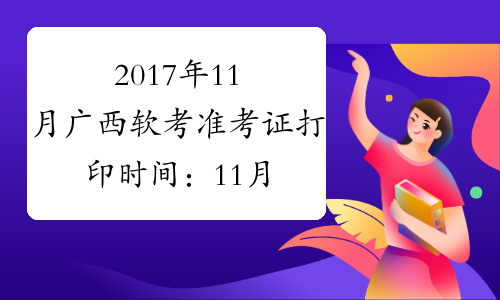 2017年11月广西软考准考证打印时间：11月6日-12日