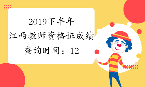 2019下半年江西教师资格证成绩查询时间：12月10日起