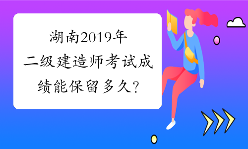 湖南2019年二级建造师考试成绩能保留多久？