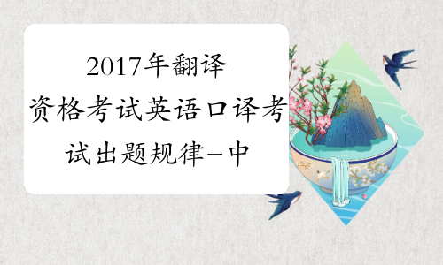 2017年翻译资格考试英语口译考试出题规律-中华考试网