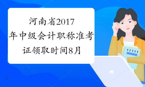 河南省2017年中级会计职称准考证领取时间8月25日起 今日开始