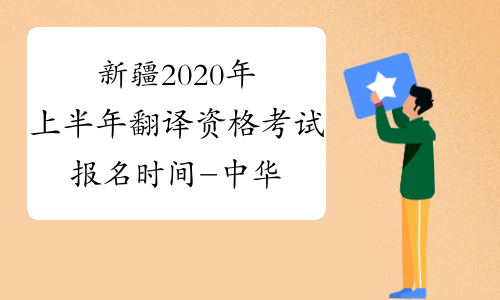 新疆2020年上半年翻译资格考试报名时间-中华考试网