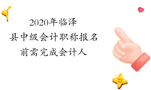2020年临泽县中级会计职称报名前需完成会计人员信息采集