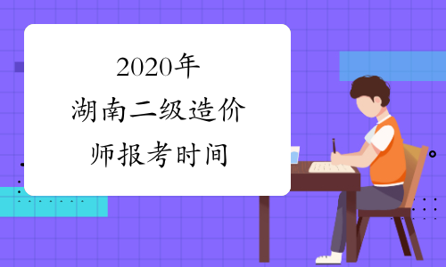 2020年湖南二级造价师报考时间