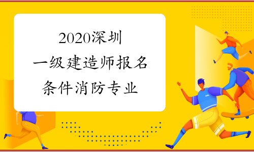 2020深圳一级建造师报名条件 消防专业