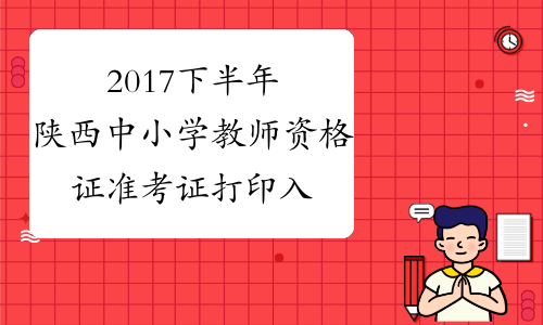 2017下半年陕西中小学教师资格证准考证打印入口