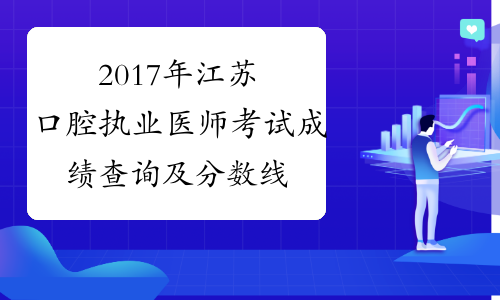 2017年江苏口腔执业医师考试成绩查询及分数线