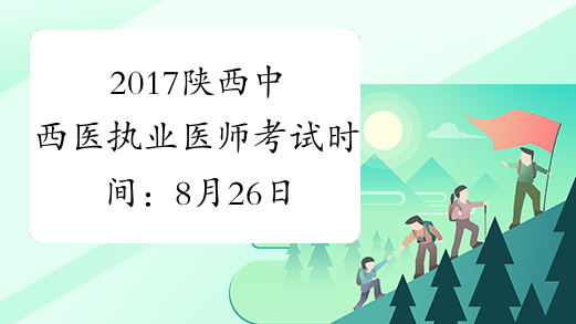 2017陕西中西医执业医师考试时间：8月26日-27日