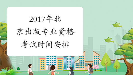 2017年北京出版专业资格考试时间安排