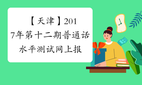 【天津】2017年第十二期普通话水平测试网上报名通知