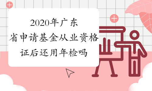 2020年广东省申请基金从业资格证后还用年检吗？