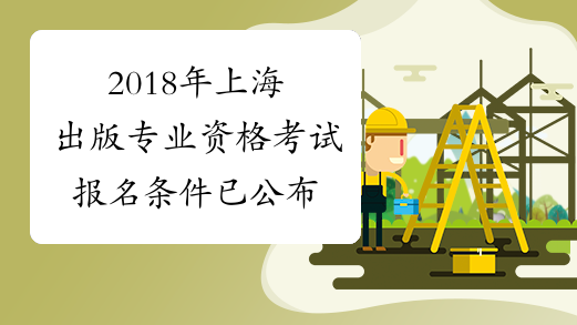 2018年上海出版专业资格考试报名条件已公布