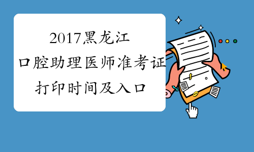 2017黑龙江口腔助理医师准考证打印时间及入口