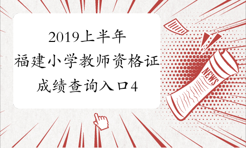 2019上半年福建小学教师资格证成绩查询入口4月16日开通