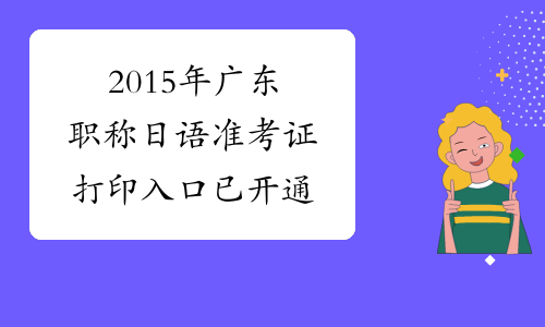 2015年广东职称日语准考证打印入口已开通
