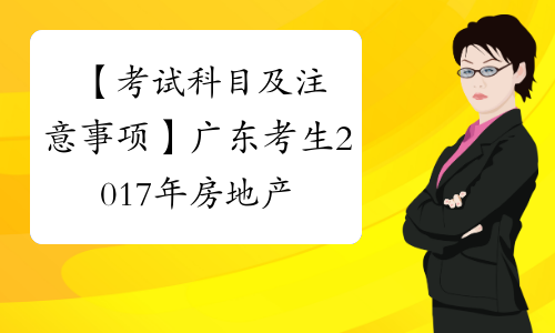 【考试科目及注意事项】广东考生2017年房地产估价师
