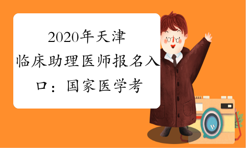 2020年天津临床助理医师报名入口：国家医学考试网已开通