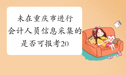 未在重庆市进行会计人员信息采集的是否可报考2020中级会