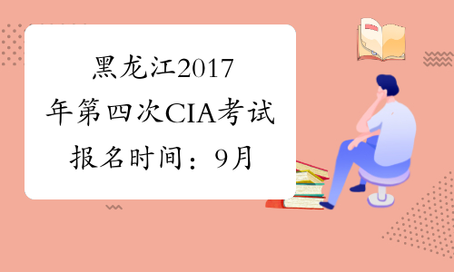 黑龙江2017年第四次CIA考试报名时间：9月28日截止