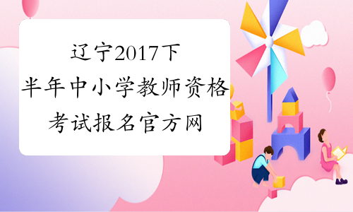 辽宁2017下半年中小学教师资格考试报名官方网站