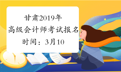 甘肃2019年高级会计师考试报名时间：3月10日-25日