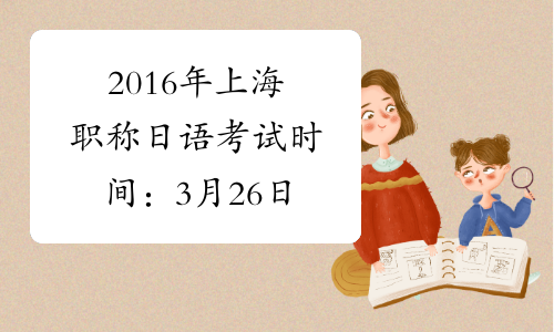2016年上海职称日语考试时间：3月26日