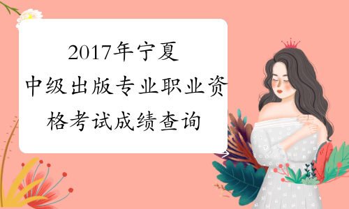 2017年宁夏中级出版专业职业资格考试成绩查询时间：12月2