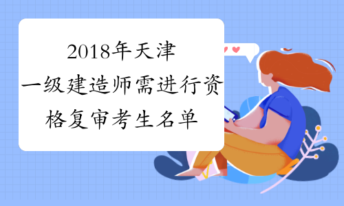 2018年天津一级建造师需进行资格复审考生名单