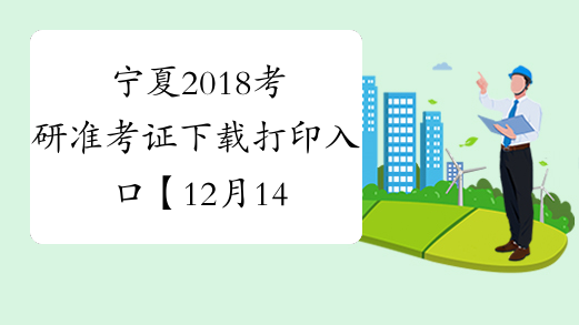 宁夏2018考研准考证下载打印入口【12月14日-25日】