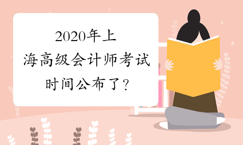 2020年上海高级会计师考试时间公布了？