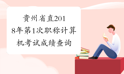 贵州省直2018年第1次职称计算机考试成绩查询入口