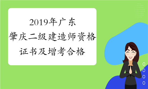 2019年广东肇庆二级建造师资格证书及增考合格证明发放通知