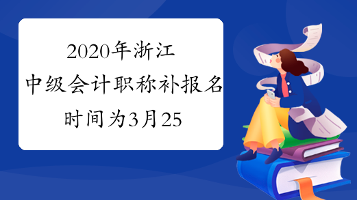 2020年浙江中级会计职称补报名时间为3月25日10:00-27日16:00