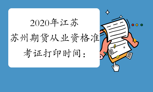 2020年江苏苏州期货从业资格准考证打印时间：3月9日至13