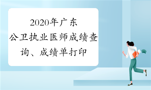 2020年广东公卫执业医师成绩查询、成绩单打印时间及入口