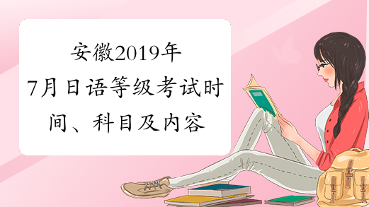 安徽2019年7月日语等级考试时间、科目及内容7月7日