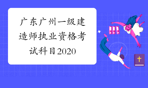 广东广州一级建造师执业资格考试科目2020
