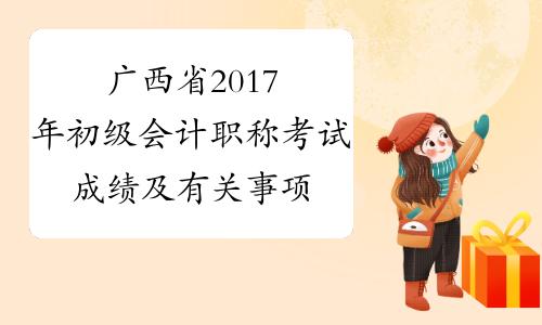 广西省2017年初级会计职称考试成绩及有关事项的通知