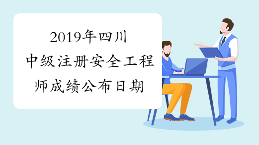 2019年四川中级注册安全工程师成绩公布日期