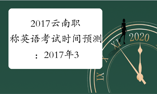 2017云南职称英语考试时间预测：2017年3月25日